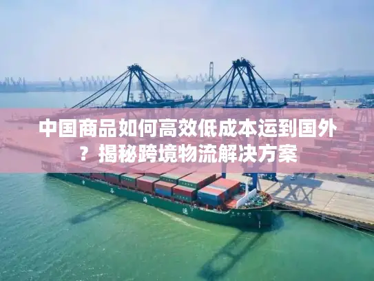 中国商品如何高效低成本运到国外？揭秘跨境物流解决方案