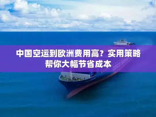 中国空运到欧洲费用高？实用策略帮你大幅节省成本