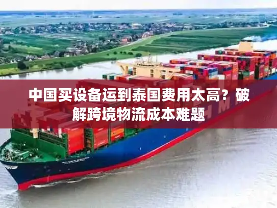 中国买设备运到泰国费用太高？破解跨境物流成本难题