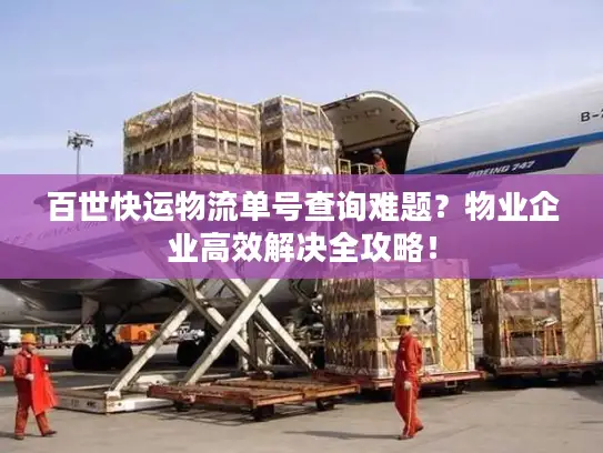 百世快运物流单号查询难题？物业企业高效解决全攻略！