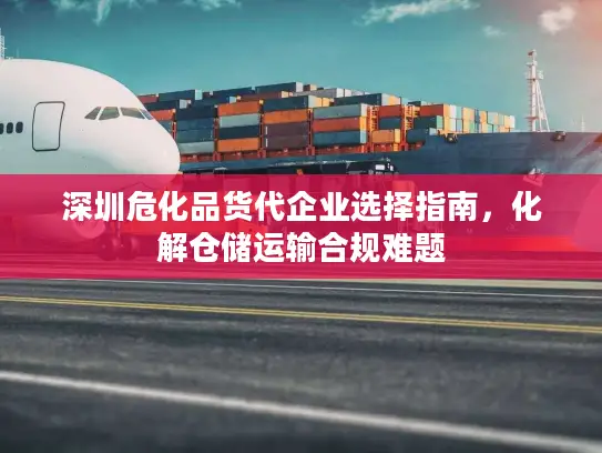 深圳危化品货代企业选择指南，化解仓储运输合规难题