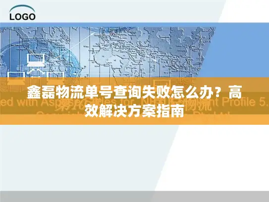 鑫磊物流单号查询失败怎么办？高效解决方案指南