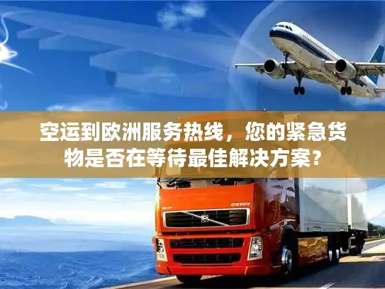 空运到欧洲服务热线，您的紧急货物是否在等待最佳解决方案？