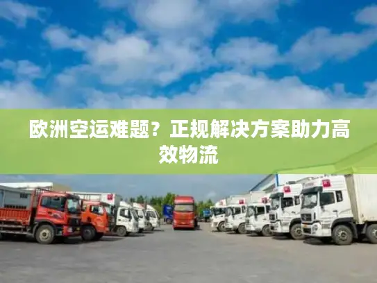 欧洲空运难题？正规解决方案助力高效物流