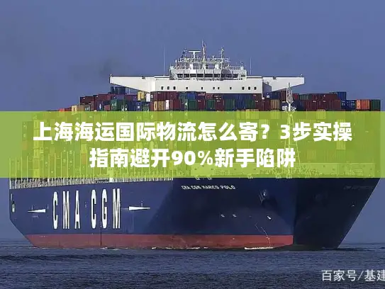 上海海运国际物流怎么寄？3步实操指南避开90%新手陷阱