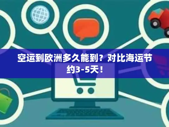 空运到欧洲多久能到？对比海运节约3-5天！