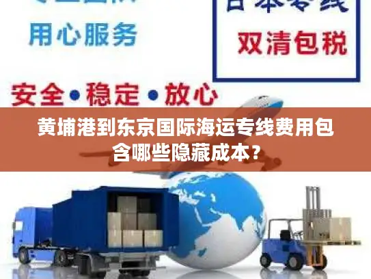 黄埔港到东京国际海运专线费用包含哪些隐藏成本？