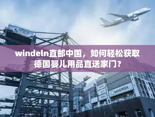 windeln直邮中国，如何轻松获取德国婴儿用品直送家门？