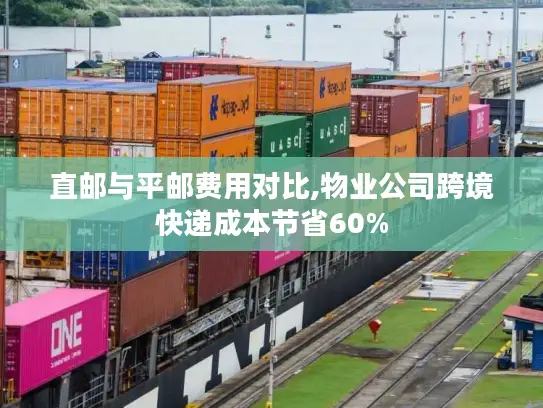 直邮与平邮费用对比,物业公司跨境快递成本节省60%