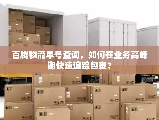 百腾物流单号查询，如何在业务高峰期快速追踪包裹？