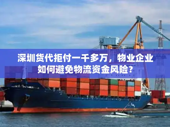 深圳货代拒付一千多万，物业企业如何避免物流资金风险？