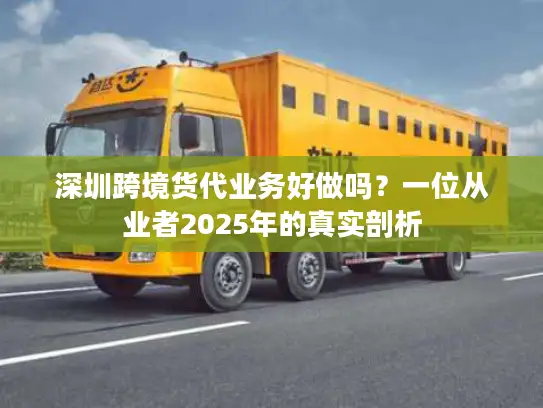 深圳跨境货代业务好做吗？一位从业者2025年的真实剖析