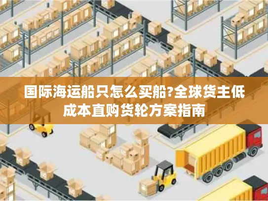 国际海运船只怎么买船?全球货主低成本直购货轮方案指南