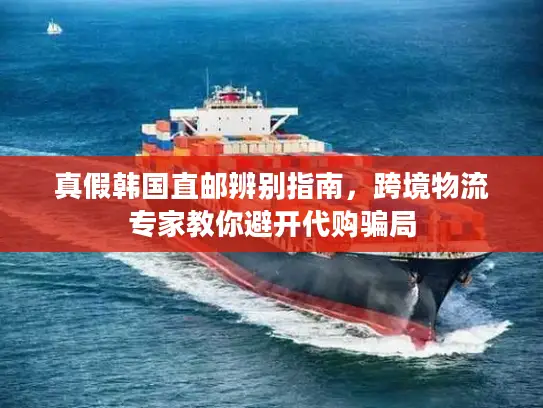 真假韩国直邮辨别指南，跨境物流专家教你避开代购骗局