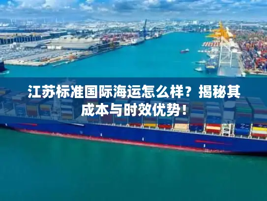 江苏标准国际海运怎么样？揭秘其成本与时效优势！