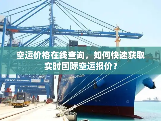 空运价格在线查询，如何快速获取实时国际空运报价？