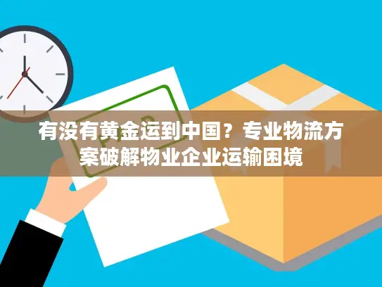 有没有黄金运到中国？专业物流方案破解物业企业运输困境