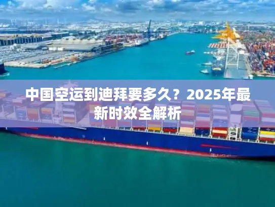 中国空运到迪拜要多久？2025年最新时效全解析