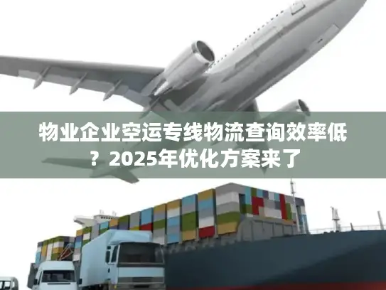 物业企业空运专线物流查询效率低？2025年优化方案来了