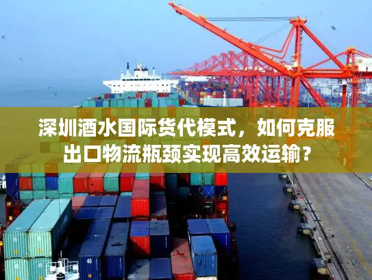 深圳酒水国际货代模式，如何克服出口物流瓶颈实现高效运输？