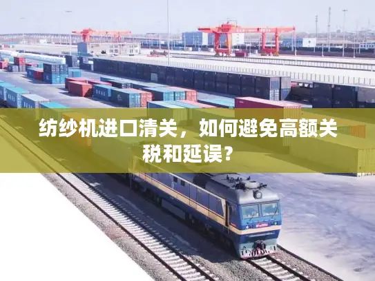 纺纱机进口清关，如何避免高额关税和延误？