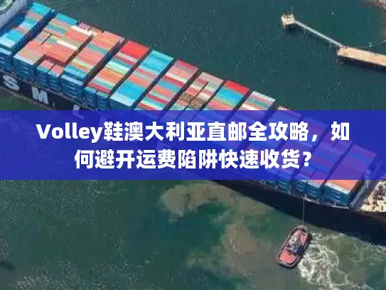 Volley鞋澳大利亚直邮全攻略，如何避开运费陷阱快速收货？