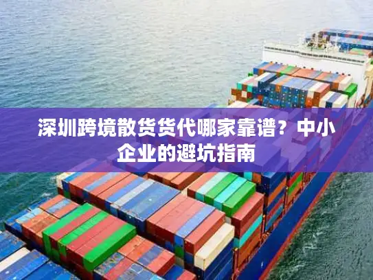深圳跨境散货货代哪家靠谱？中小企业的避坑指南