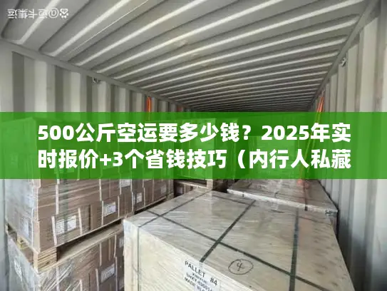 500公斤空运要多少钱？2025年实时报价+3个省钱技巧（内行人私藏）