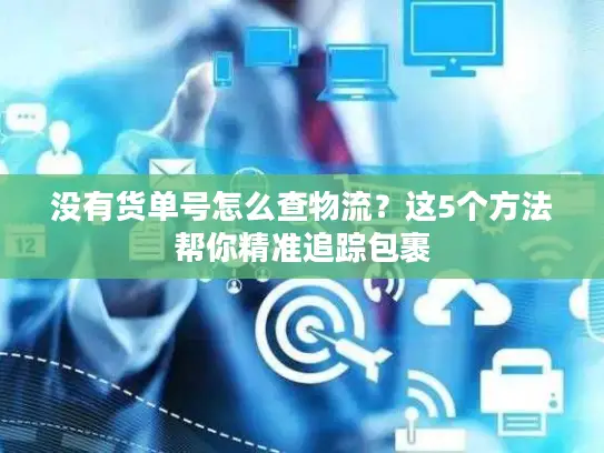 没有货单号怎么查物流？这5个方法帮你精准追踪包裹