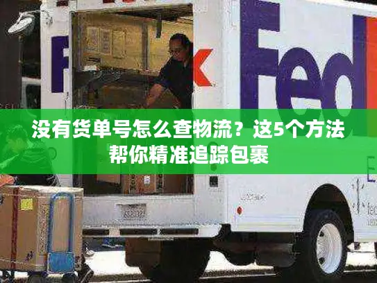 没有货单号怎么查物流？这5个方法帮你精准追踪包裹