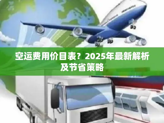 空运费用价目表？2025年最新解析及节省策略