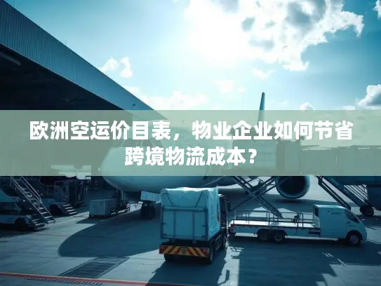 欧洲空运价目表，物业企业如何节省跨境物流成本？