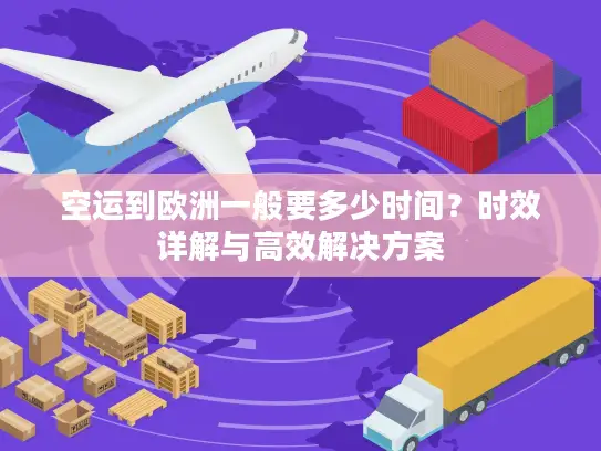 空运到欧洲一般要多少时间？时效详解与高效解决方案
