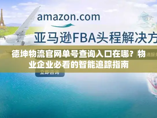 德坤物流官网单号查询入口在哪？物业企业必看的智能追踪指南