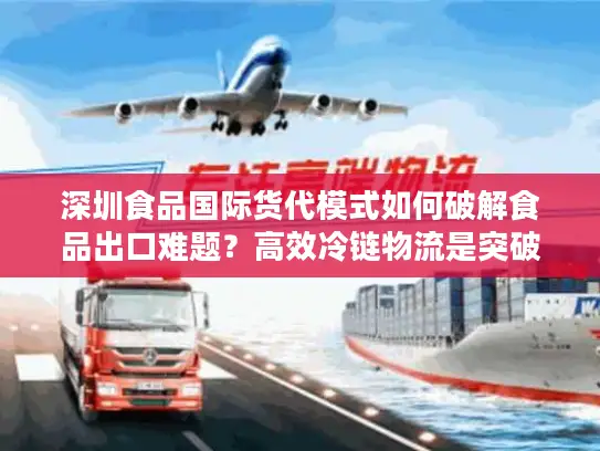 深圳食品国际货代模式如何破解食品出口难题？高效冷链物流是突破口