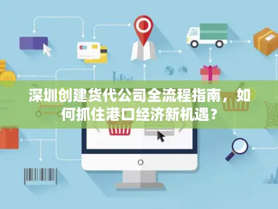 深圳创建货代公司全流程指南，如何抓住港口经济新机遇？