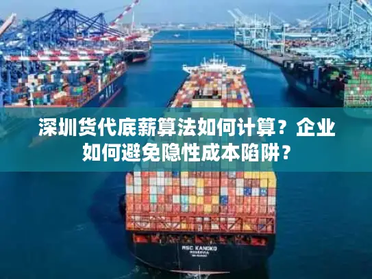 深圳货代底薪算法如何计算？企业如何避免隐性成本陷阱？