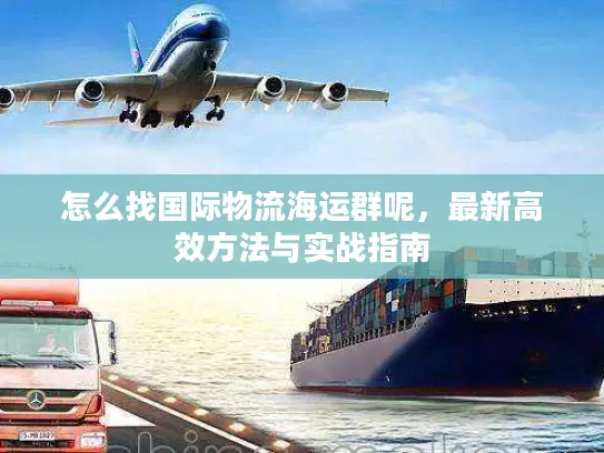 怎么找国际物流海运群呢，最新高效方法与实战指南