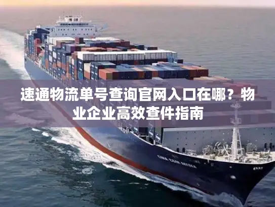 速通物流单号查询官网入口在哪？物业企业高效查件指南
