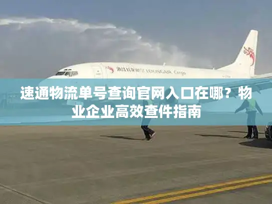 速通物流单号查询官网入口在哪？物业企业高效查件指南