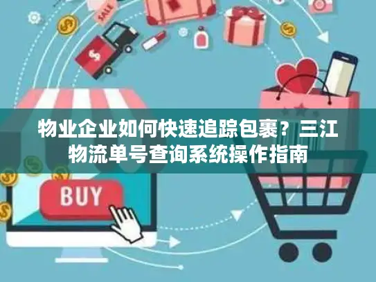 物业企业如何快速追踪包裹？三江物流单号查询系统操作指南