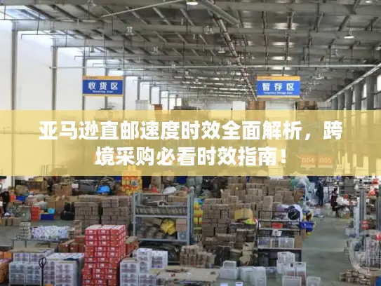 亚马逊直邮速度时效全面解析，跨境采购必看时效指南！