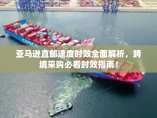 亚马逊直邮速度时效全面解析，跨境采购必看时效指南！