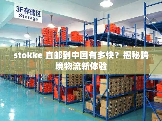 stokke 直邮到中国有多快？揭秘跨境物流新体验