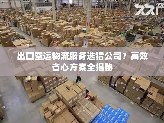 出口空运物流服务选错公司？高效省心方案全揭秘