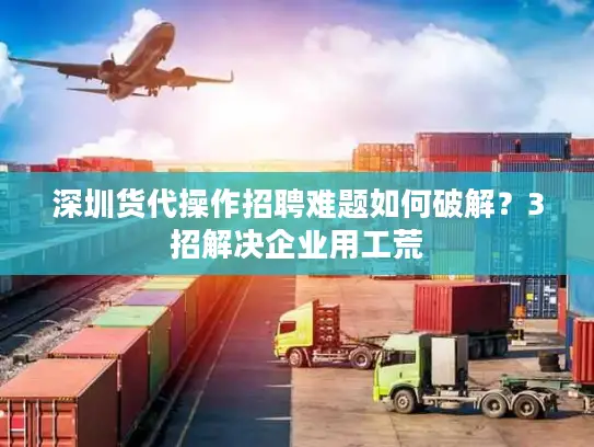 深圳货代操作招聘难题如何破解？3招解决企业用工荒