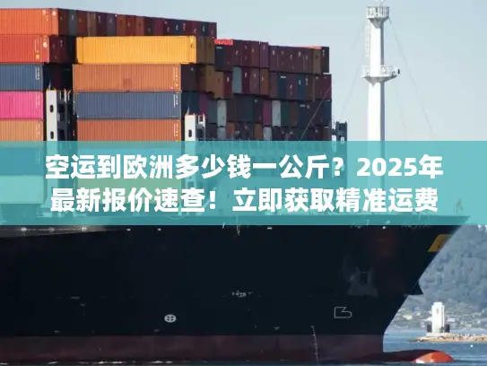 空运到欧洲多少钱一公斤？2025年最新报价速查！立即获取精准运费