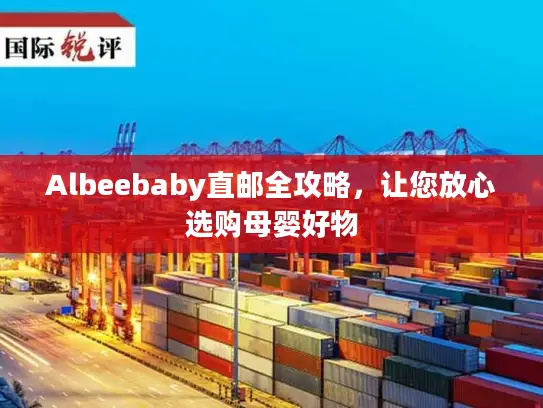 Albeebaby直邮全攻略，让您放心选购母婴好物