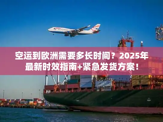 空运到欧洲需要多长时间？2025年最新时效指南+紧急发货方案！