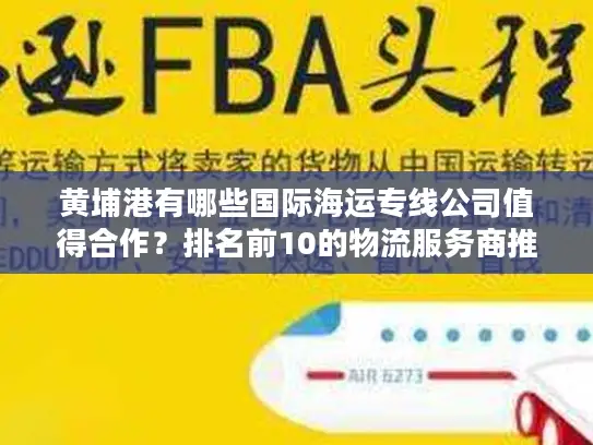 黄埔港有哪些国际海运专线公司值得合作？排名前10的物流服务商推荐